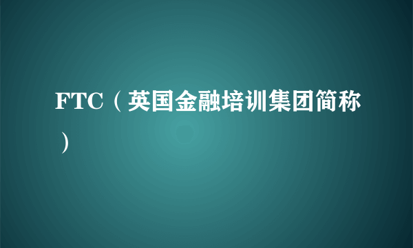 FTC（英国金融培训集团简称）