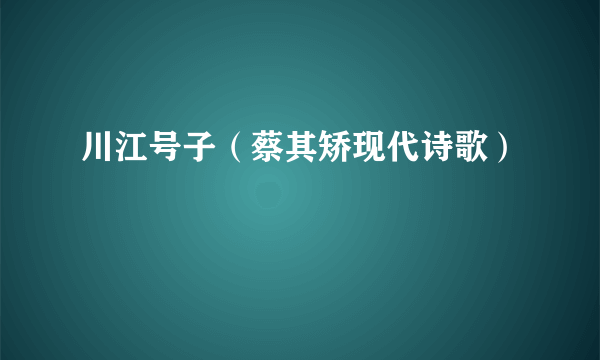 川江号子（蔡其矫现代诗歌）