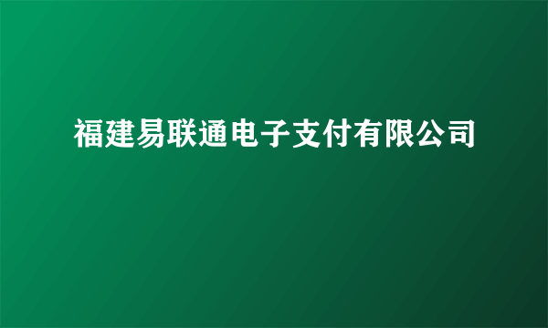 福建易联通电子支付有限公司