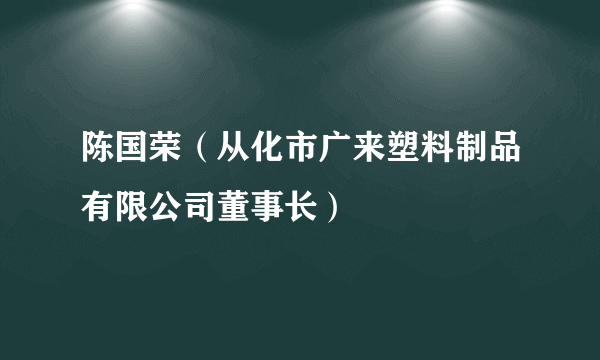 陈国荣（从化市广来塑料制品有限公司董事长）