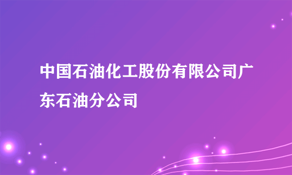 中国石油化工股份有限公司广东石油分公司