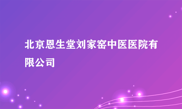 北京恩生堂刘家窑中医医院有限公司