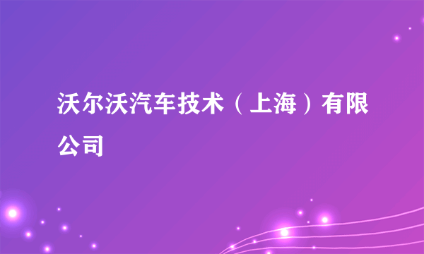 沃尔沃汽车技术（上海）有限公司