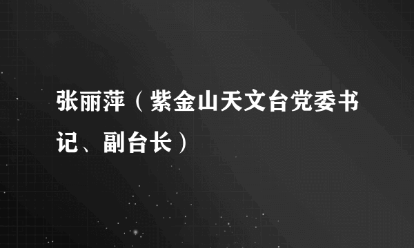 张丽萍（紫金山天文台党委书记、副台长）