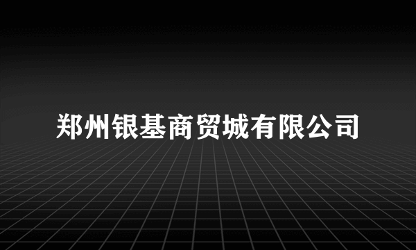 郑州银基商贸城有限公司