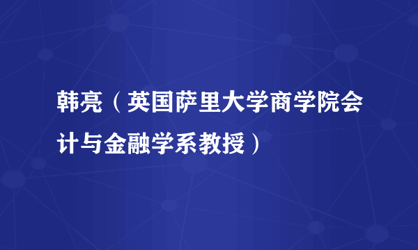 韩亮（英国萨里大学商学院会计与金融学系教授）