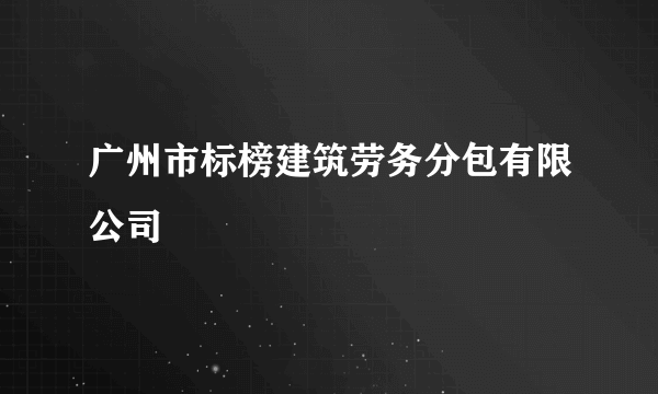 广州市标榜建筑劳务分包有限公司