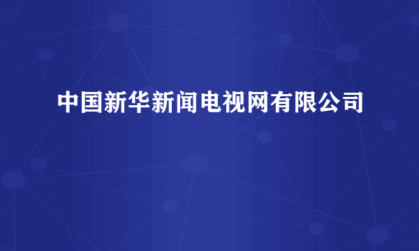 中国新华新闻电视网有限公司