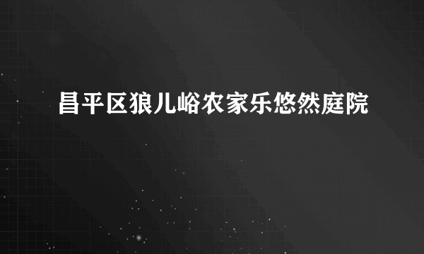 昌平区狼儿峪农家乐悠然庭院