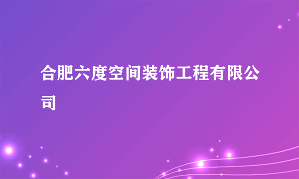 合肥六度空间装饰工程有限公司