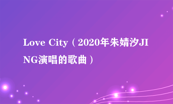 Love City（2020年朱婧汐JING演唱的歌曲）