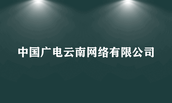 中国广电云南网络有限公司