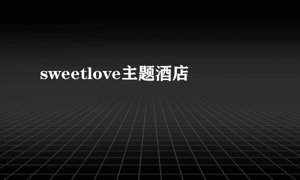 sweetlove主题酒店