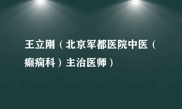 王立刚（北京军都医院中医（癫痫科）主治医师）