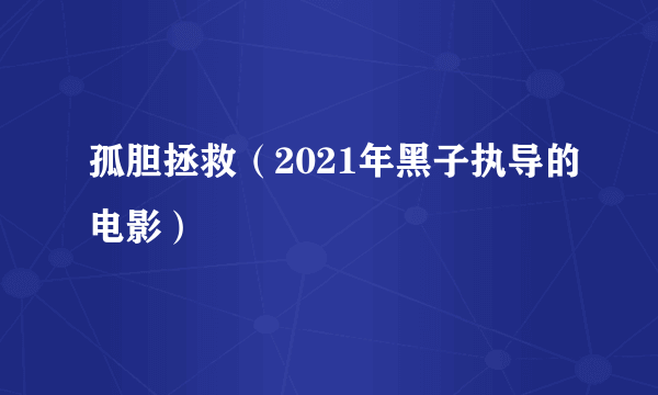 孤胆拯救（2021年黑子执导的电影）