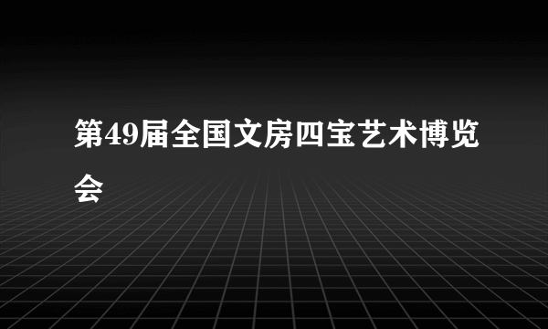 第49届全国文房四宝艺术博览会