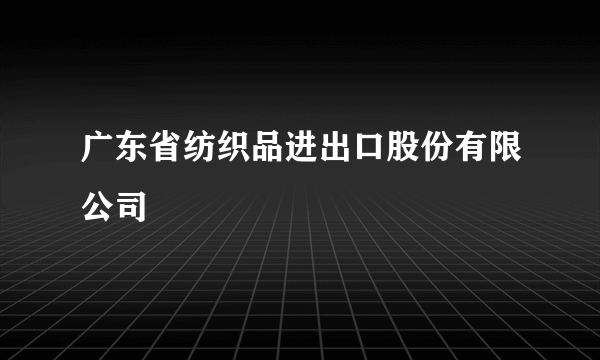 广东省纺织品进出口股份有限公司