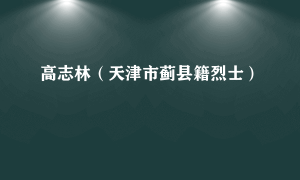 高志林（天津市蓟县籍烈士）