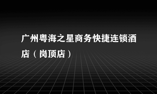 广州粤海之星商务快捷连锁酒店（岗顶店）