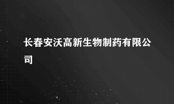 长春安沃高新生物制药有限公司