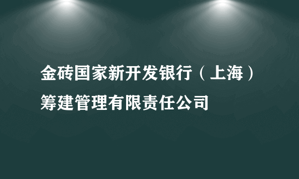 金砖国家新开发银行（上海）筹建管理有限责任公司