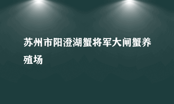 苏州市阳澄湖蟹将军大闸蟹养殖场