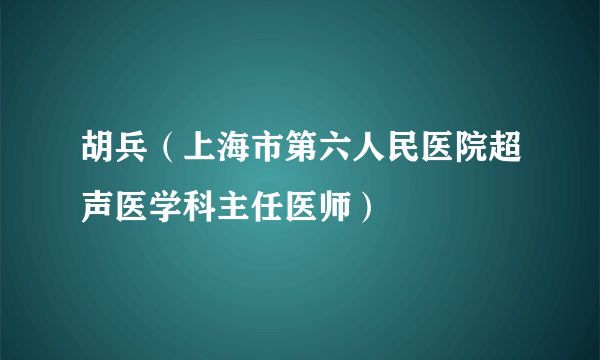 胡兵（上海市第六人民医院超声医学科主任医师）