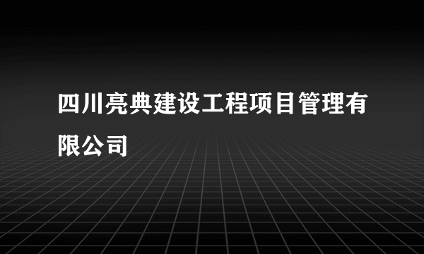 四川亮典建设工程项目管理有限公司