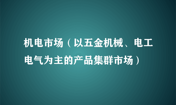 机电市场（以五金机械、电工电气为主的产品集群市场）