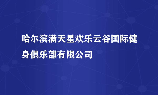 哈尔滨满天星欢乐云谷国际健身俱乐部有限公司