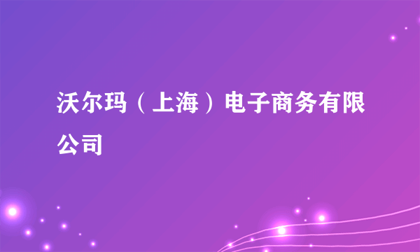 沃尔玛（上海）电子商务有限公司