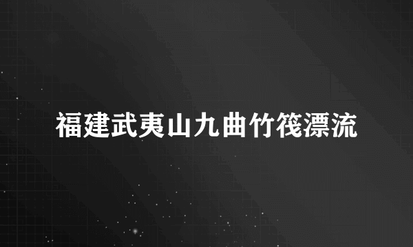 福建武夷山九曲竹筏漂流