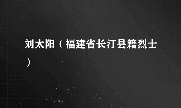 刘太阳（福建省长汀县籍烈士）