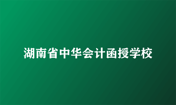 湖南省中华会计函授学校