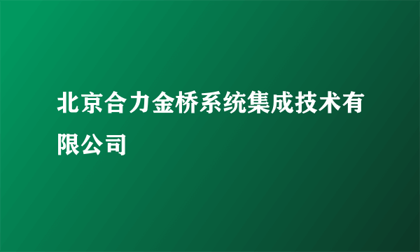 北京合力金桥系统集成技术有限公司