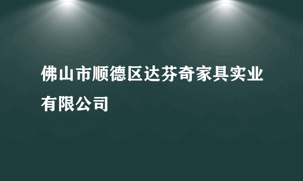 佛山市顺德区达芬奇家具实业有限公司