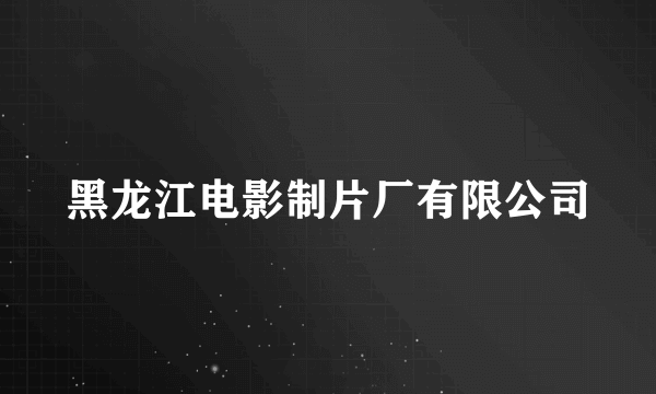 黑龙江电影制片厂有限公司