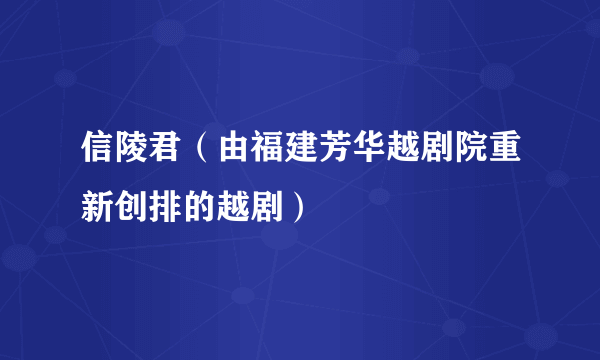 信陵君（由福建芳华越剧院重新创排的越剧）