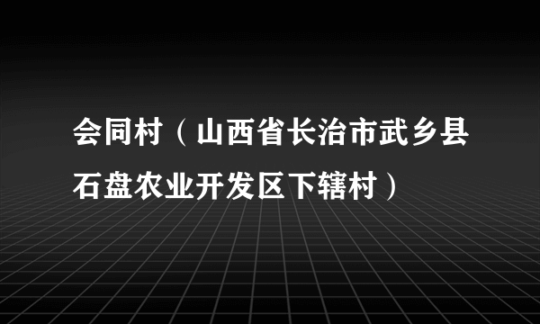 会同村（山西省长治市武乡县石盘农业开发区下辖村）