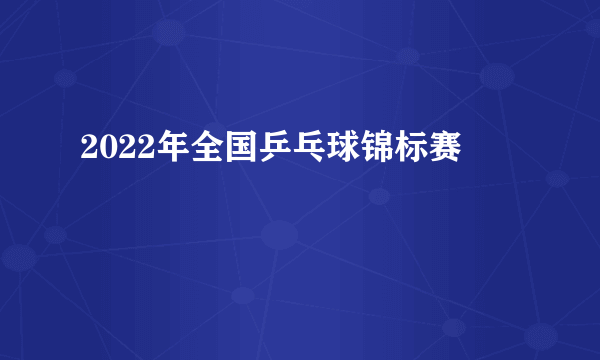 2022年全国乒乓球锦标赛