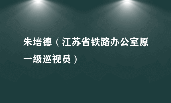 朱培德（江苏省铁路办公室原一级巡视员）