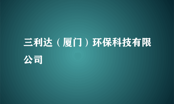 三利达（厦门）环保科技有限公司