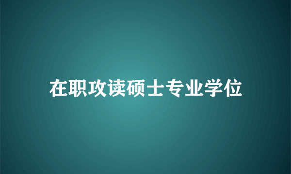 在职攻读硕士专业学位