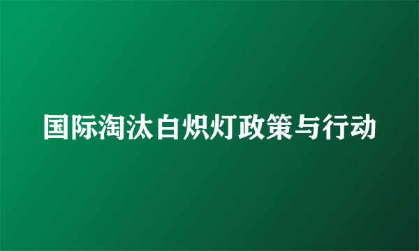 国际淘汰白炽灯政策与行动