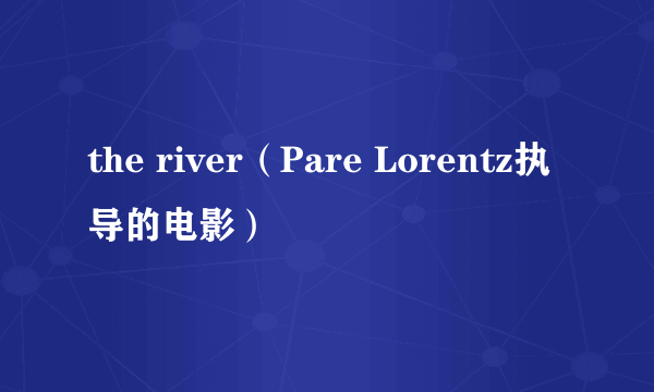 the river（Pare Lorentz执导的电影）