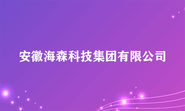 安徽海森科技集团有限公司