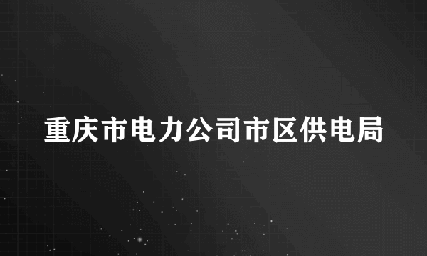 重庆市电力公司市区供电局