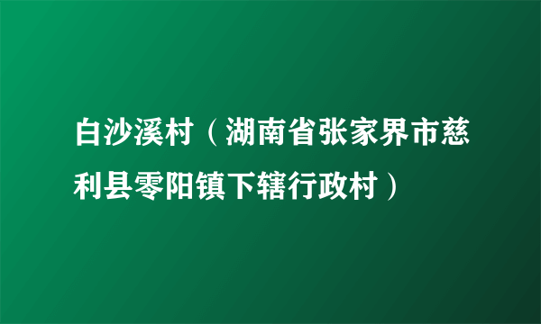 白沙溪村（湖南省张家界市慈利县零阳镇下辖行政村）