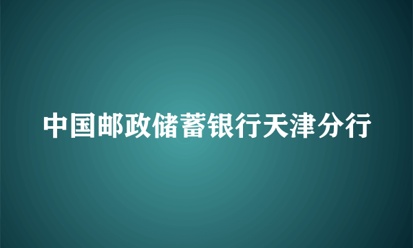 中国邮政储蓄银行天津分行