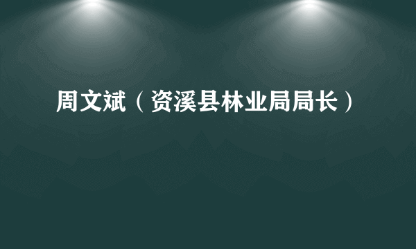 周文斌（资溪县林业局局长）